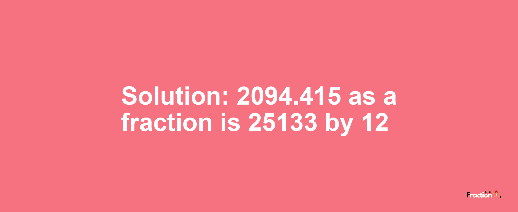 Solution:2094.415 as a fraction is 25133/12